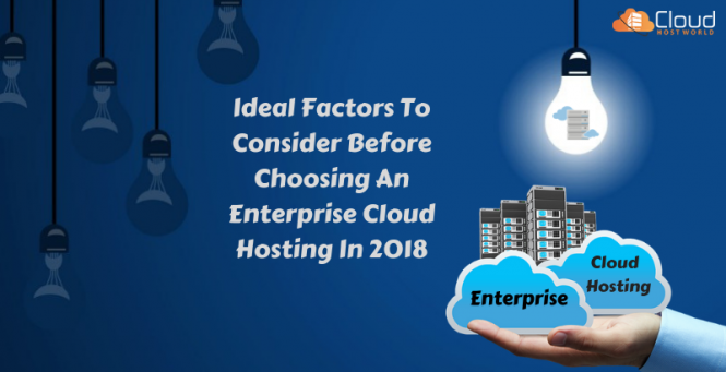 Ideal Factors To Consider Before Choosing An Enterprise Cloud Hosting In 2018